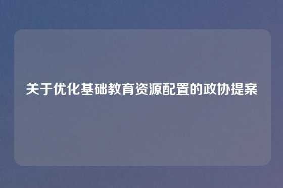 关于优化基础教育资源配置的政协提案