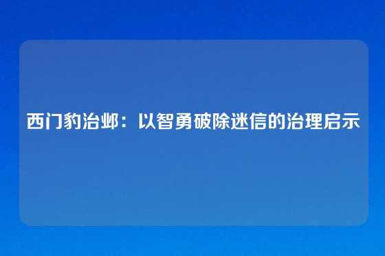 西门豹治邺：以智勇破除迷信的治理启示