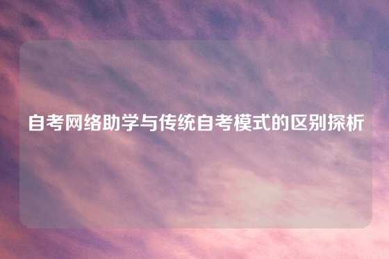 自考网络助学与传统自考模式的区别探析