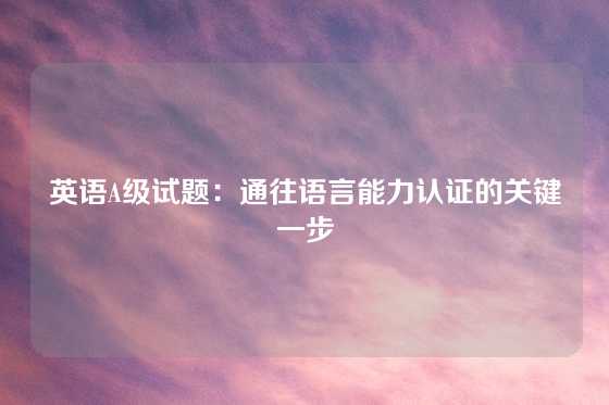 英语A级试题:通往语言能力认证的关键一步