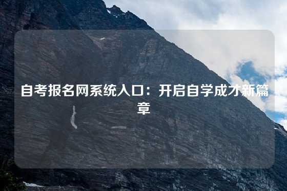 自考报名网系统入口：开启自学成才新篇章