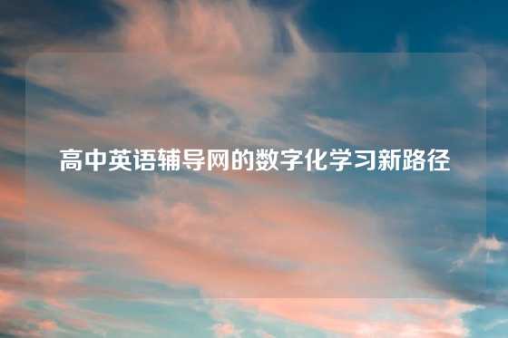 高中英语辅导网的数字化学习新路径
