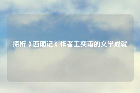 探析《西厢记》作者王实甫的文学成就