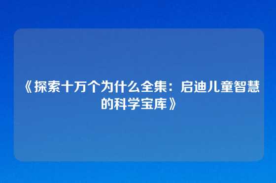 《探索十万个为什么全集：启迪儿童智慧的科学宝库》