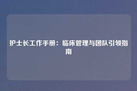 护士长工作手册：临床管理与团队引领指南