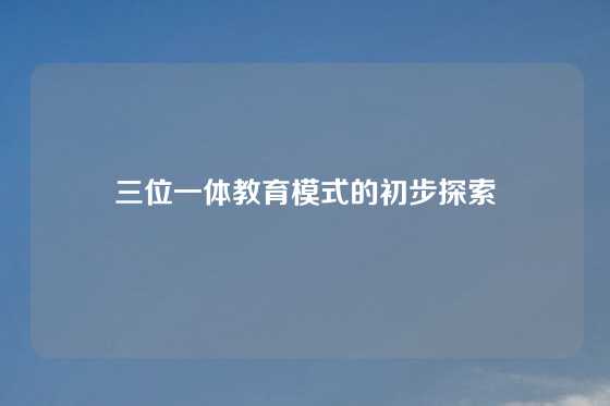 三位一体教育模式的初步探索