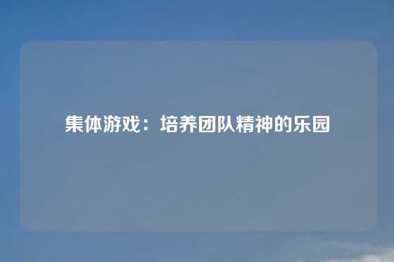 集体游戏：培养团队精神的乐园