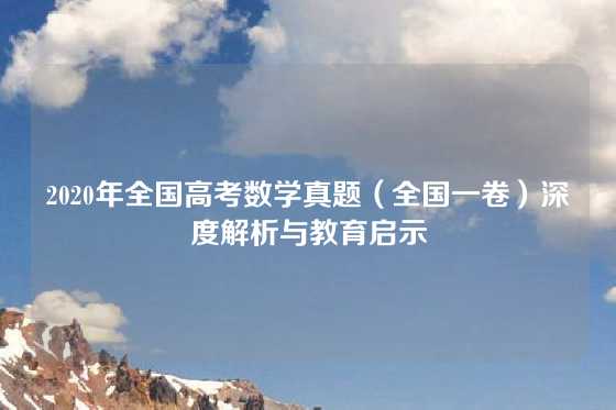 2020年全国高考数学真题(全国一卷)深度解析与教育启示