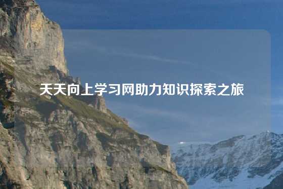 天天向上学习网助力知识探索之旅