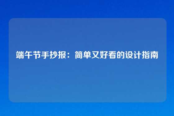 端午节手抄报：简单又好看的设计指南