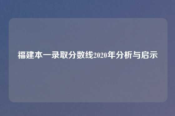 福建本一录取分数线2020年分析与启示