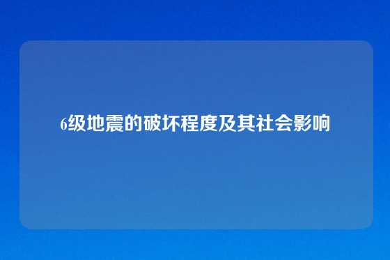 6级地震的破坏程度及其社会影响