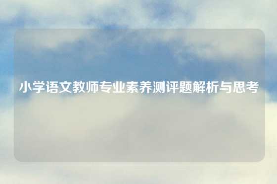 小学语文教师专业素养测评题解析与思考