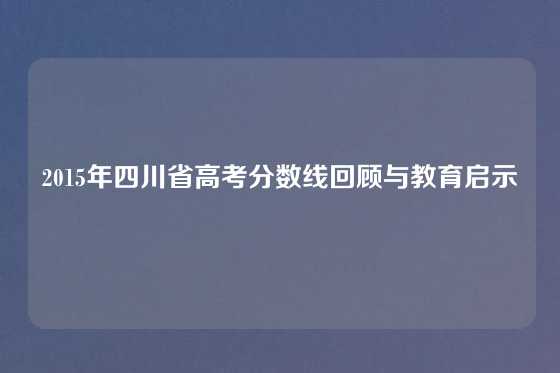 2015年四川省高考分数线回顾与教育启示