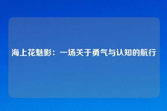 海上花魅影:一场关于勇气与认知的航行