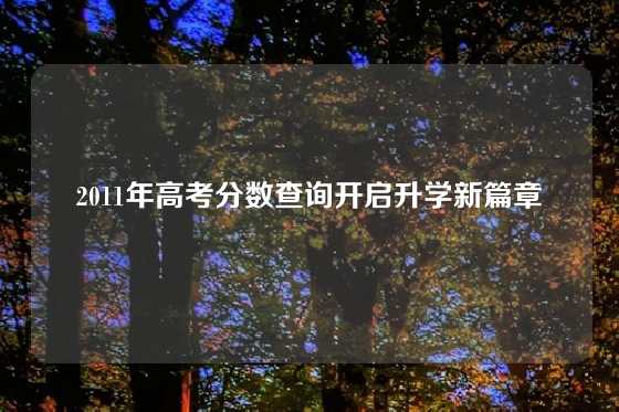 2011年高考分数查询开启升学新篇章