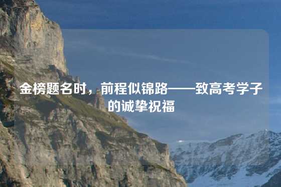 金榜题名时，前程似锦路——致高考学子的诚挚祝福