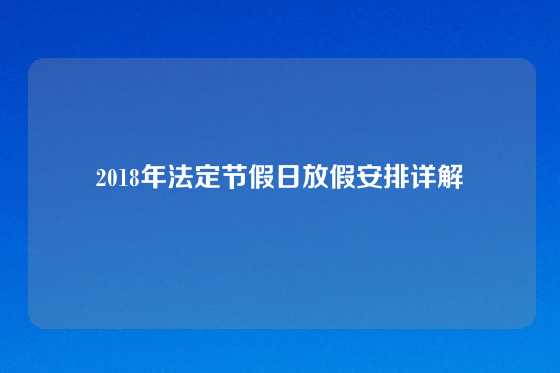 2018年法定节假日放假安排详解