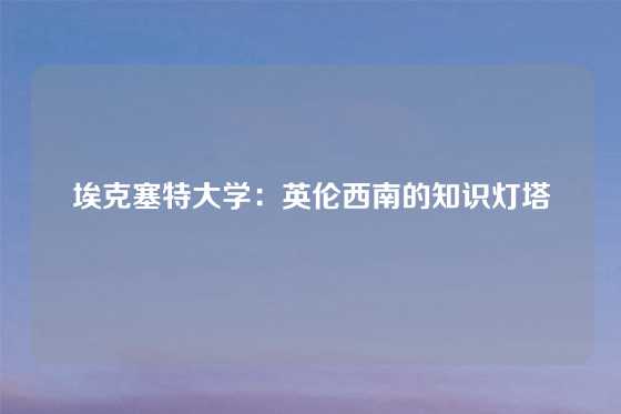 埃克塞特大学：英伦西南的知识灯塔