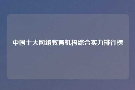 中国十大网络教育机构综合实力排行榜