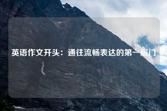 英语作文开头：通往流畅表达的第一扇门