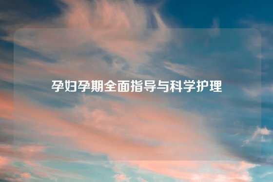 孕妇孕期全面指导与科学护理