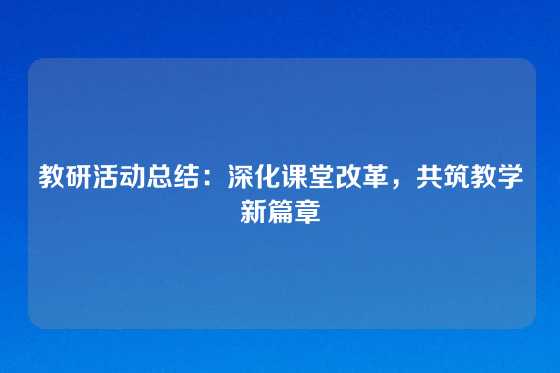 教研活动总结：深化课堂改革，共筑教学新篇章