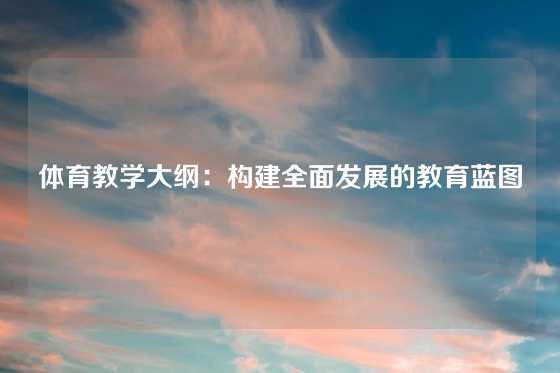 体育教学大纲:构建全面发展的教育蓝图