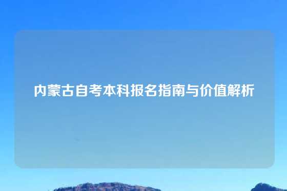 内蒙古自考本科报名指南与价值解析