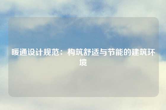 暖通设计规范:构筑舒适与节能的建筑环境