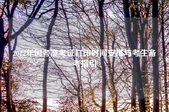 2022年国考准考证打印时间安排与考生备考指引