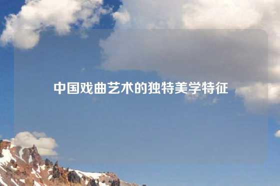 中国戏曲艺术的独特美学特征