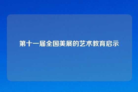 第十一届全国美展的艺术教育启示