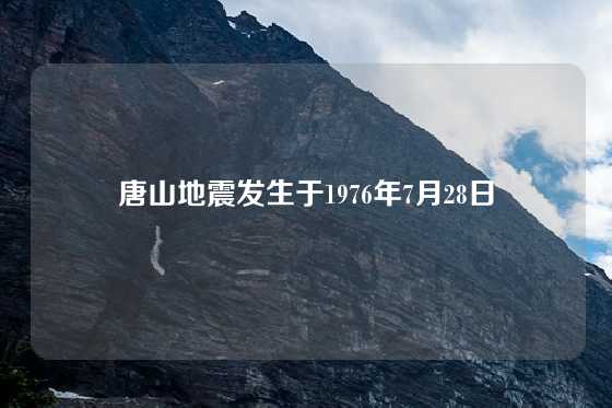 唐山地震发生于1976年7月28日