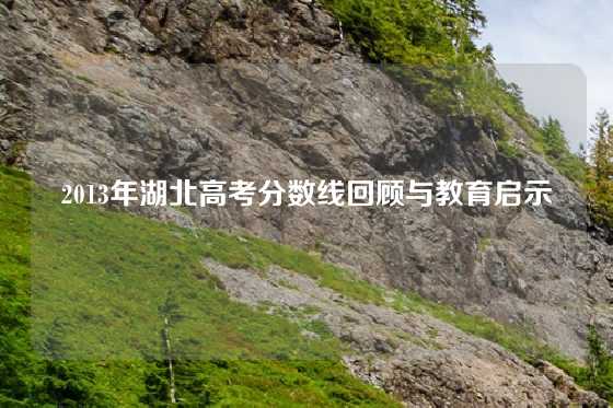 2013年湖北高考分数线回顾与教育启示