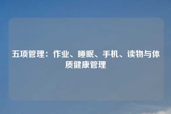 五项管理:作业、睡眠、手机、读物与体质健康管理