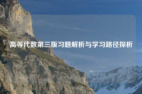 高等代数第三版习题解析与学习路径探析