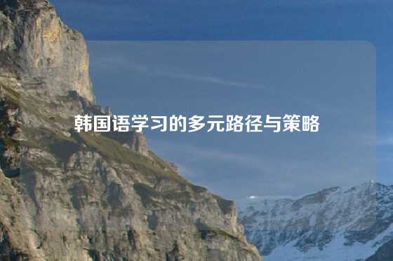 韩国语学习的多元路径与策略