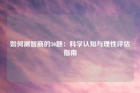 如何测智商的30题：科学认知与理性评估指南