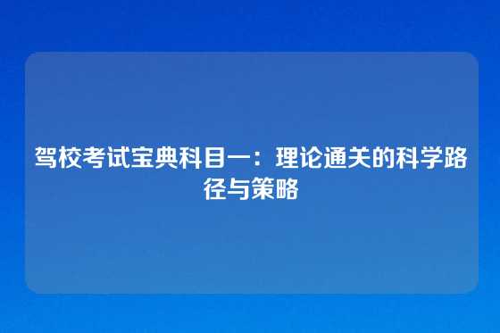 驾校考试宝典科目一：理论通关的科学路径与策略