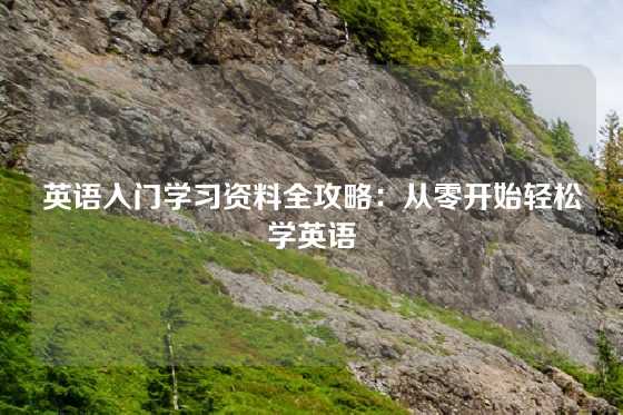英语入门学习资料全攻略:从零开始轻松学英语
