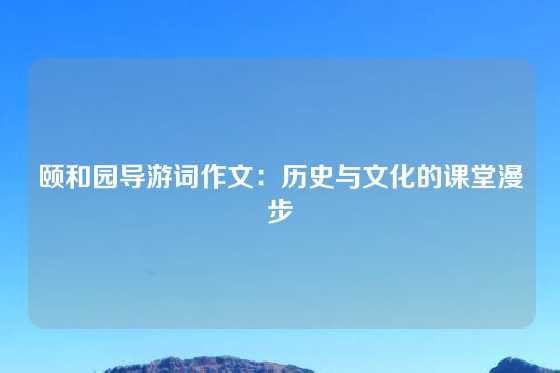 颐和园导游词作文:历史与文化的课堂漫步