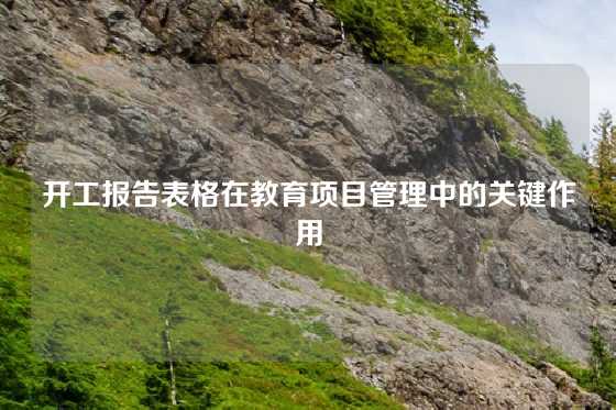 开工报告表格在教育项目管理中的关键作用