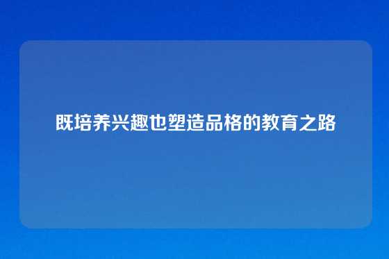 既培养兴趣也塑造品格的教育之路