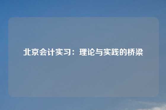 北京会计实习：理论与实践的桥梁