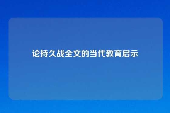 论持久战全文的当代教育启示