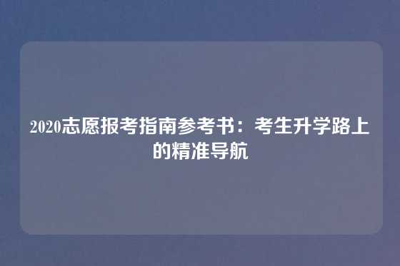 2020志愿报考指南参考书：考生升学路上的精准导航