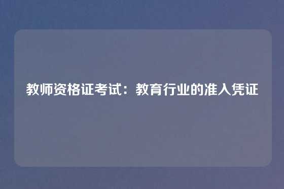 教师资格证考试:教育行业的准入凭证
