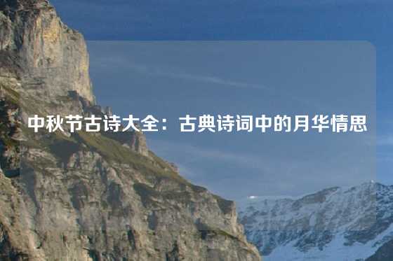 中秋节古诗大全：古典诗词中的月华情思