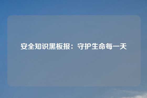 安全知识黑板报：守护生命每一天